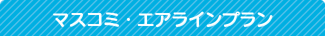 マスコミ・エアラインプラン マスコミ・エアラインプラン